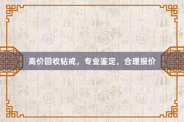 高价回收钻戒，专业鉴定，合理报价